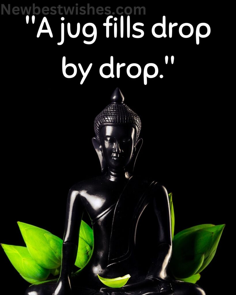 "A jug fills drop by drop."