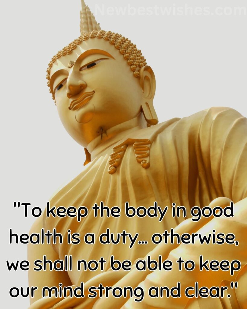 23 To keep the body in good health is a duty… otherwise we shall not be able to keep our mind strong and clear 1