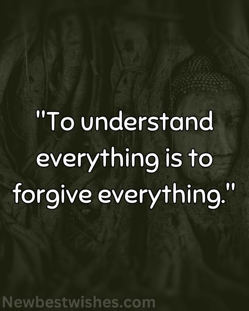 40 To understand everything is to forgive everything