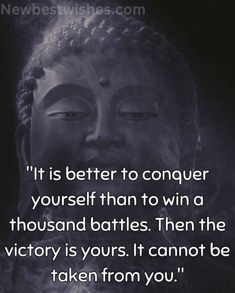 41 It is better to conquer yourself than to win a thousand battles. Then the victory is yours. It cannot be taken from you