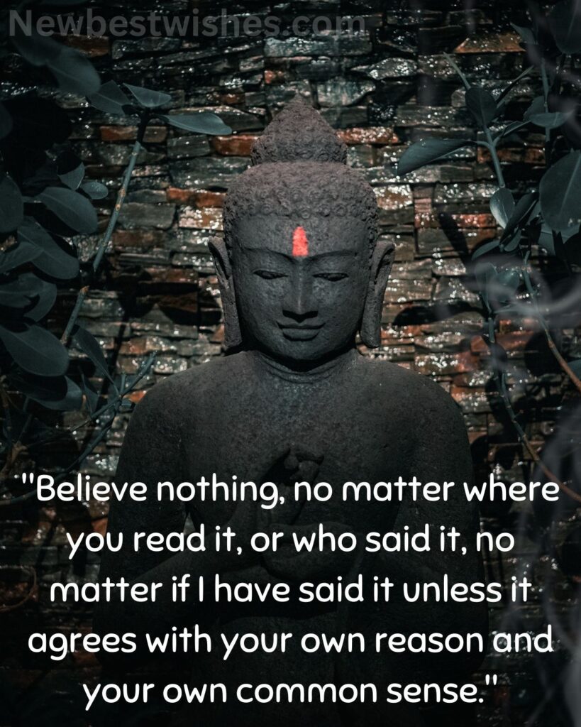 42 Believe nothing no matter where you read it or who said it no matter if I have said it unless it agrees with your own reason and your own common sense