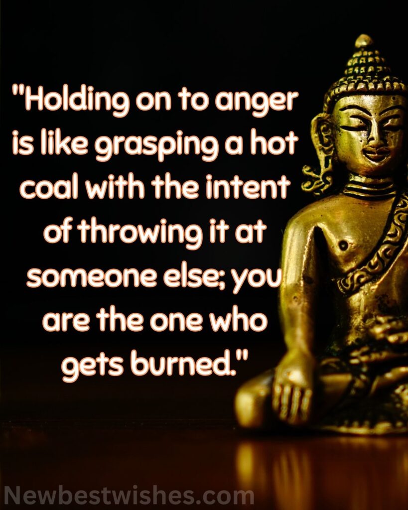 52 Holding on to anger is like grasping a hot coal with the intent of throwing it at someone else you are the one who gets burned